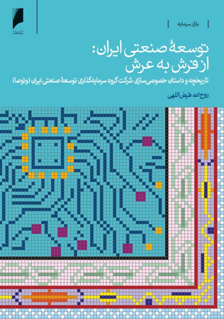 کتاب توسعه صنعتی ایران از فرش به عرش، روایتی مستند از خصوصی‌سازی در بازار سرمایه،